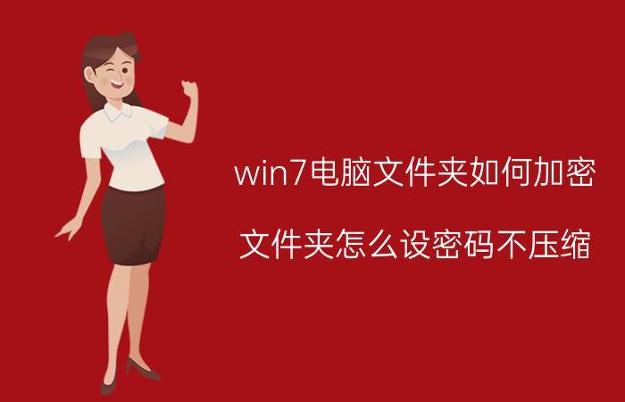 win7电脑文件夹如何加密 文件夹怎么设密码不压缩？